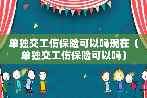 單獨交工傷保險可以嗎現在（單獨交工傷保險可以嗎）