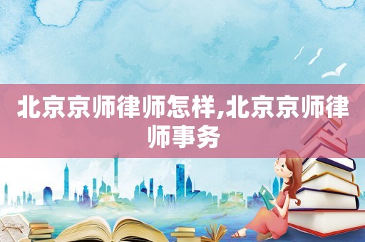 北京京師律師怎樣,北京京師律師事務