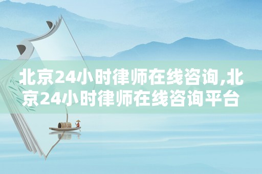 北京24小時律師在線咨詢,北京24小時律師在線咨詢平臺