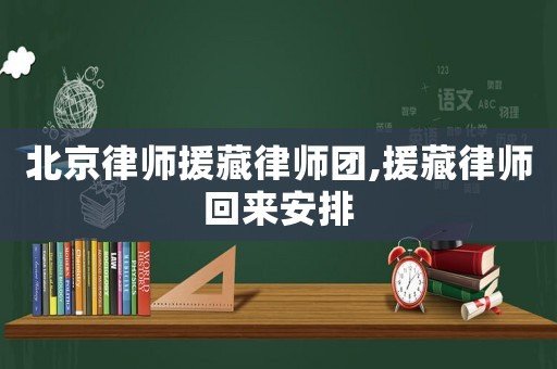 北京律師援藏律師團,援藏律師回來安排