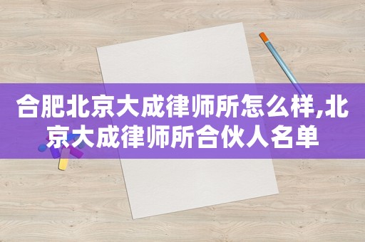 合肥北京大成律師所怎么樣,北京大成律師所合伙人名單