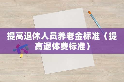 提高退休人員養老金標準（提高退體費標準）