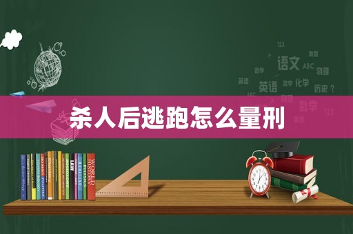 殺人后逃跑怎么量刑