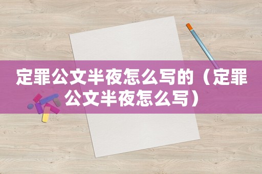 定罪公文半夜怎么寫的（定罪公文半夜怎么寫）