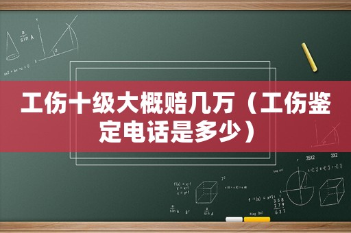 工傷十級大概賠幾萬（工傷鑒定電話是多少）