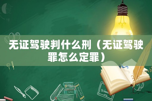 無證駕駛判什么刑（無證駕駛罪怎么定罪）
