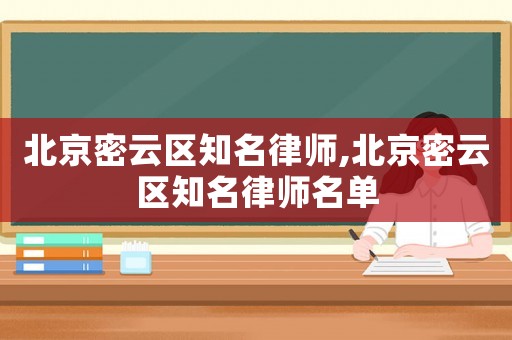北京密云區(qū)知名律師,北京密云區(qū)知名律師名單
