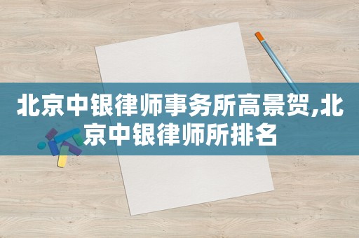 北京中銀律師事務所高景賀,北京中銀律師所排名