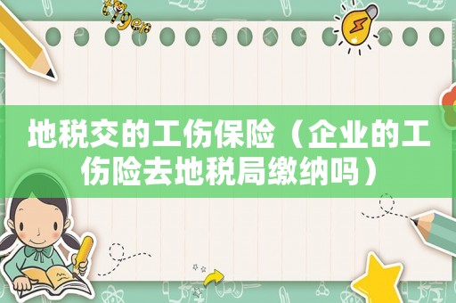 地稅交的工傷保險（企業(yè)的工傷險去地稅局繳納嗎）