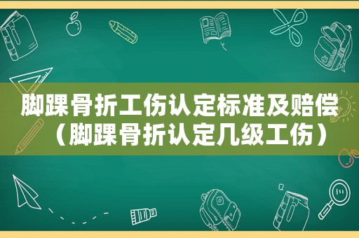 腳踝骨折工傷認(rèn)定標(biāo)準(zhǔn)及賠償（腳踝骨折認(rèn)定幾級工傷）