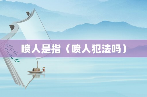 噴人是指（噴人犯法嗎）