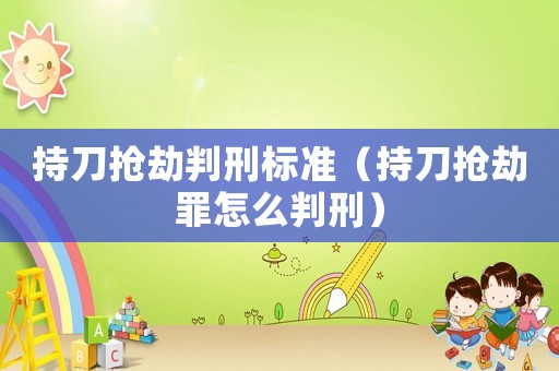 持刀搶劫判刑標準（持刀搶劫罪怎么判刑）