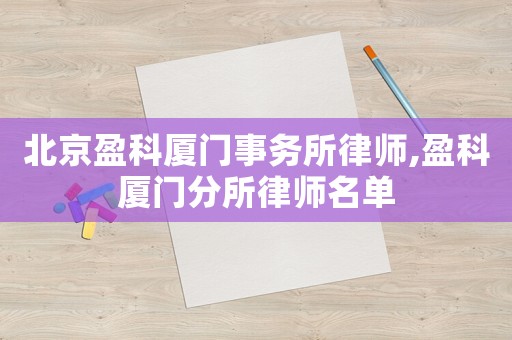 北京盈科廈門事務所律師,盈科廈門分所律師名單