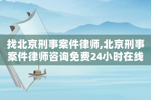 找北京刑事案件律師,北京刑事案件律師咨詢免費(fèi)24小時(shí)在線