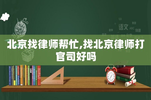 北京找律師幫忙,找北京律師打官司好嗎