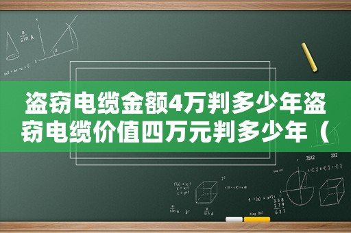 盜竊電纜金額4萬判多少年盜竊電纜價值四萬元判多少年（盜竊3萬元電纜怎么定罪）