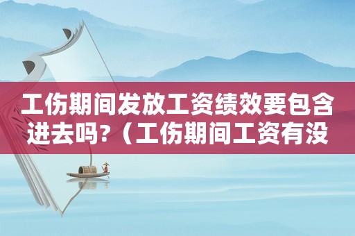 工傷期間發放工資績效要包含進去嗎?（工傷期間工資有沒有績效）