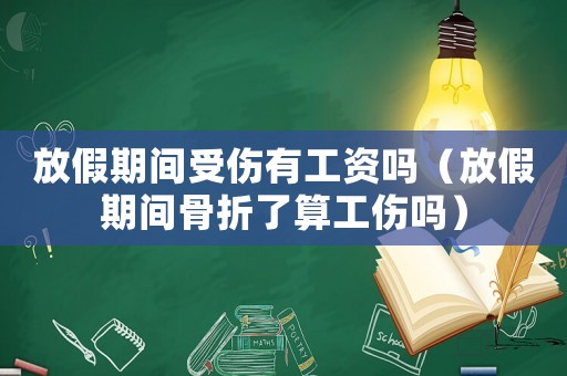 放假期間受傷有工資嗎（放假期間骨折了算工傷嗎）