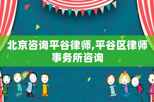 北京咨詢平谷律師,平谷區(qū)律師事務(wù)所咨詢