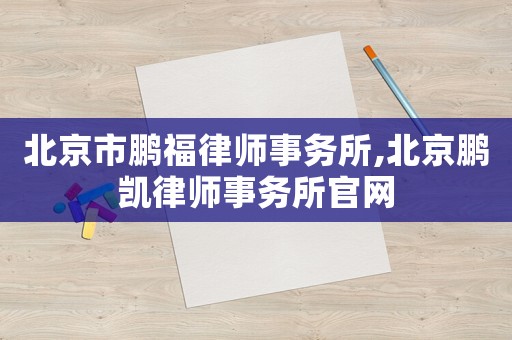 北京市鵬福律師事務所,北京鵬凱律師事務所官網