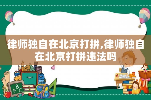律師獨自在北京打拼,律師獨自在北京打拼違法嗎