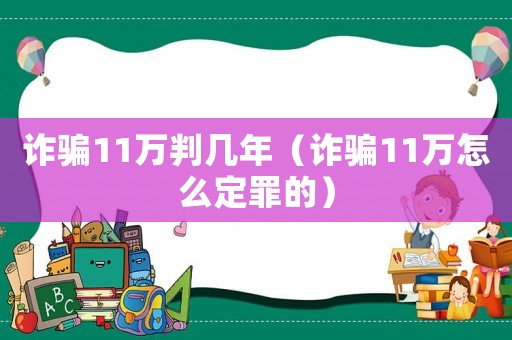 詐騙11萬判幾年（詐騙11萬怎么定罪的）