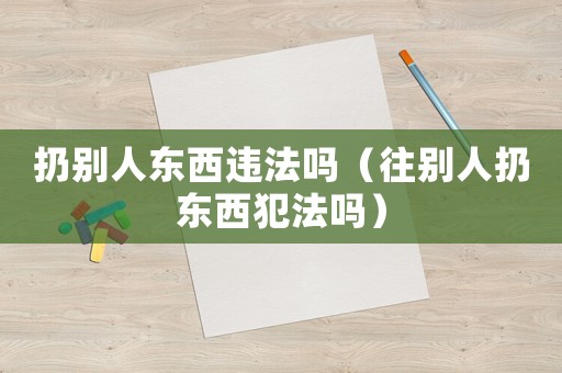 扔別人東西違法嗎（往別人扔?xùn)|西犯法嗎）