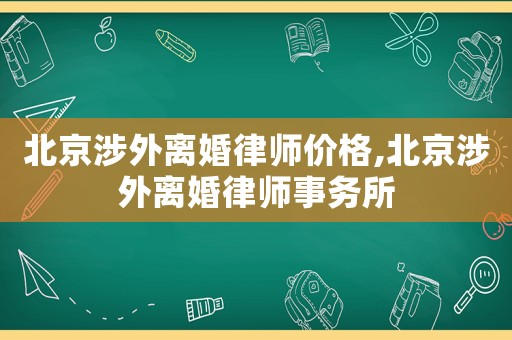 北京涉外離婚律師價格,北京涉外離婚律師事務所