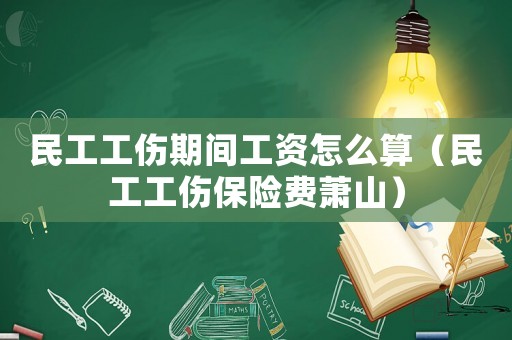 民工工傷期間工資怎么算（民工工傷保險費蕭山）
