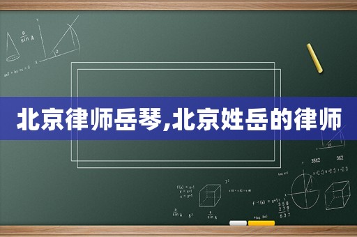 北京律師岳琴,北京姓岳的律師