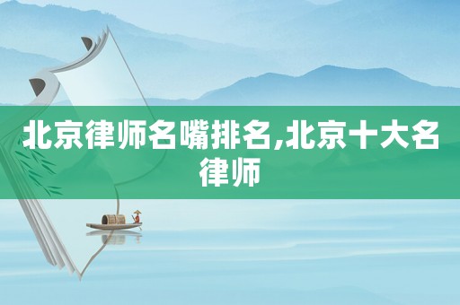 北京律師名嘴排名,北京十大名律師