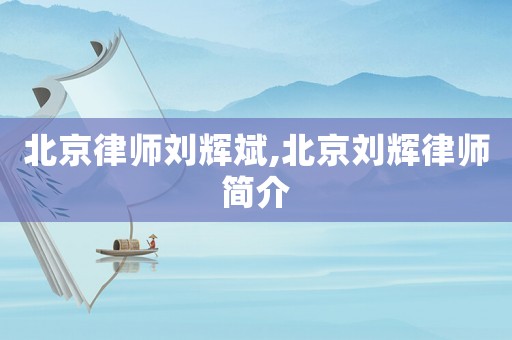 北京律師劉輝斌,北京劉輝律師簡介