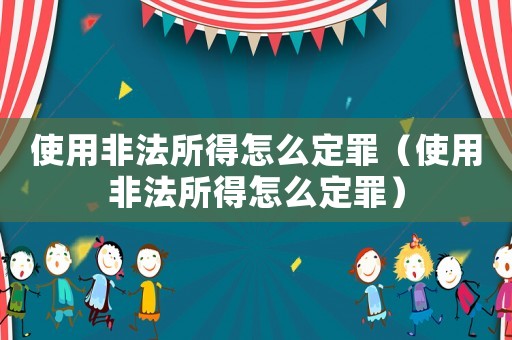 使用非法所得怎么定罪（使用非法所得怎么定罪）