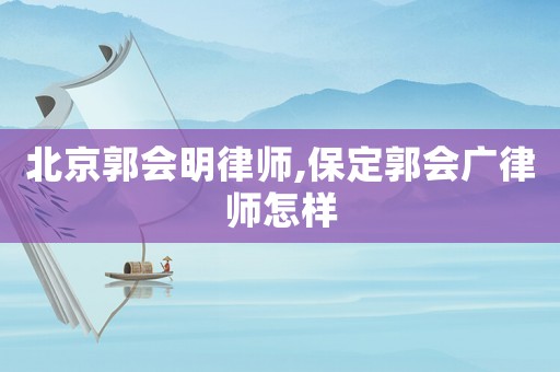 北京郭會明律師,保定郭會廣律師怎樣