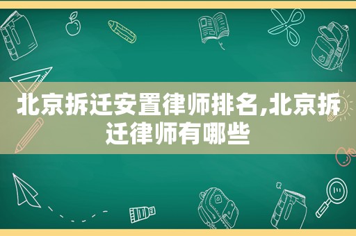 北京拆遷安置律師排名,北京拆遷律師有哪些