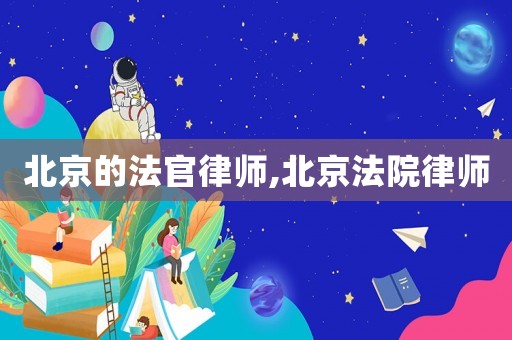 北京的法官律師,北京法院律師