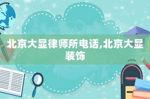 北京大顯律師所電話,北京大顯裝飾