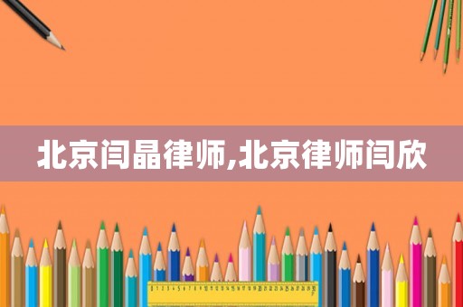 北京閆晶律師,北京律師閆欣