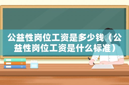 公益性崗位工資是多少錢（公益性崗位工資是什么標準）