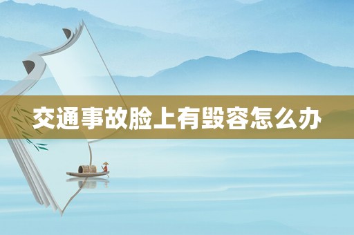 交通事故臉上有毀容怎么辦