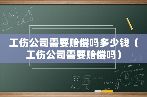 工傷公司需要賠償嗎多少錢（工傷公司需要賠償嗎）