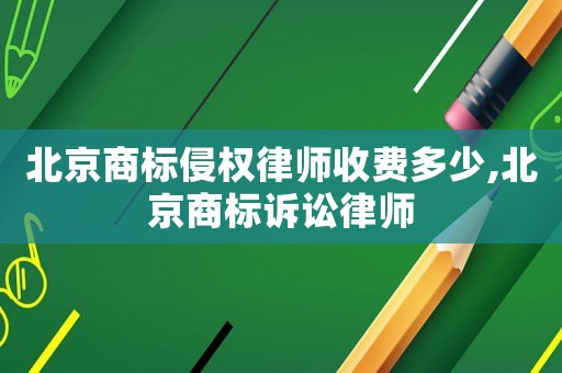 北京商標侵權律師收費多少,北京商標訴訟律師