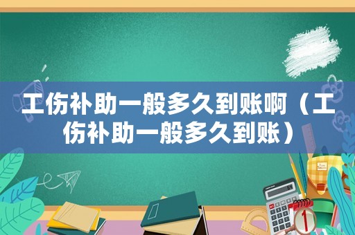 工傷補助一般多久到賬啊（工傷補助一般多久到賬）