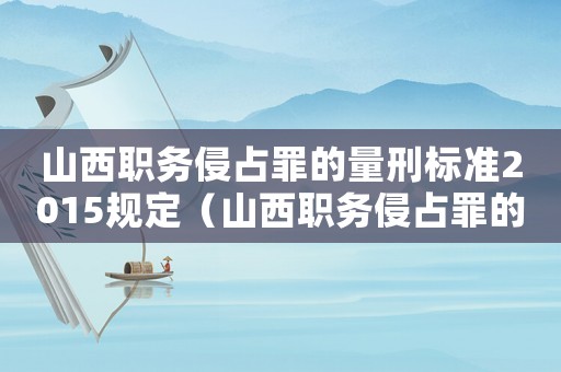 山西職務侵占罪的量刑標準2015規定（山西職務侵占罪的量刑標準2015）