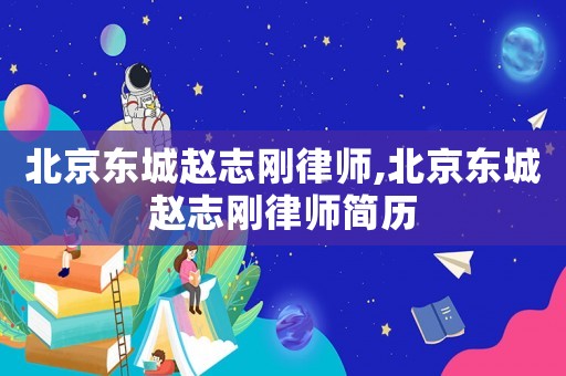 北京東城趙志剛律師,北京東城趙志剛律師簡歷