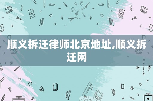 順義拆遷律師北京地址,順義拆遷網(wǎng)