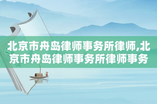 北京市舟島律師事務所律師,北京市舟島律師事務所律師事務所