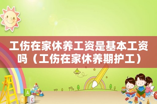 工傷在家休養工資是基本工資嗎（工傷在家休養期護工）