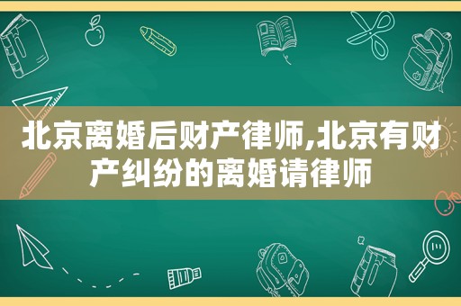 北京離婚后財產律師,北京有財產糾紛的離婚請律師