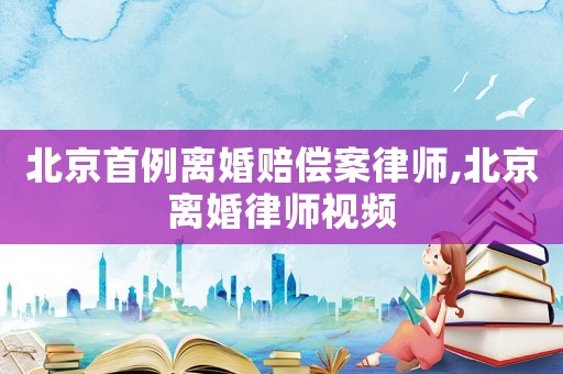 北京首例離婚賠償案律師,北京離婚律師視頻